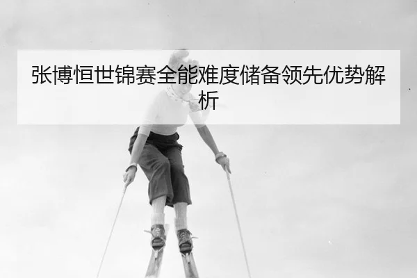 zhang-bo-heng-shi-jin-sai-quan-neng-nan-du-chu-bei-ling-xian-you-shi-jie-xi-3-257.jpg