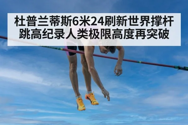 杜普兰蒂斯6米24刷新世界撑杆跳高纪录人类极限高度再突破
