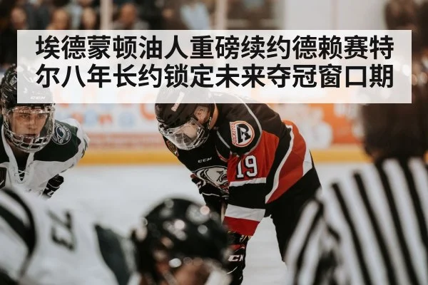 埃德蒙顿油人重磅续约德赖赛特尔八年长约锁定未来夺冠窗口期