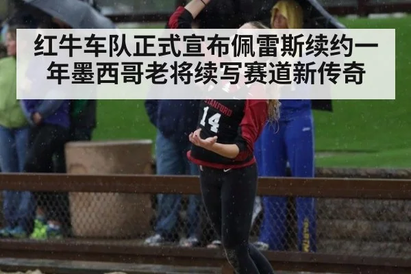 红牛车队正式宣布佩雷斯续约一年墨西哥老将续写赛道新传奇