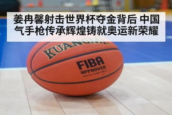 姜冉馨射击世界杯夺金背后 中国气手枪传承辉煌铸就奥运新荣耀