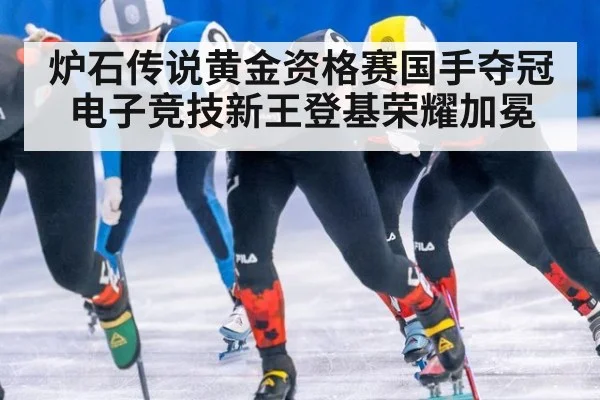 炉石传说黄金资格赛国手夺冠电子竞技新王登基荣耀加冕