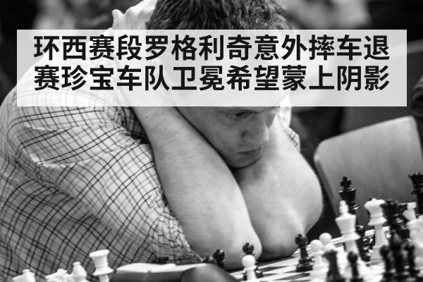 环西赛段罗格利奇意外摔车退赛珍宝车队卫冕希望蒙上阴影