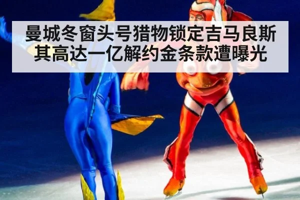曼城冬窗头号猎物锁定吉马良斯其高达一亿解约金条款遭曝光