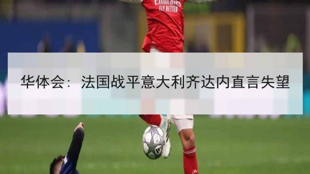 华体会: 法国战平意大利齐达内直言失望